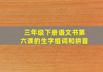 三年级下册语文书第六课的生字组词和拼音