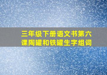 三年级下册语文书第六课陶罐和铁罐生字组词