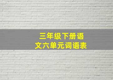 三年级下册语文六单元词语表