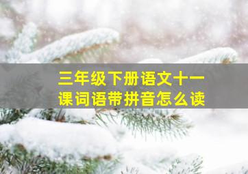 三年级下册语文十一课词语带拼音怎么读