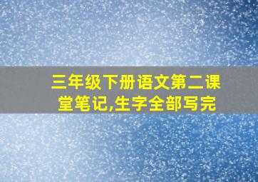 三年级下册语文第二课堂笔记,生字全部写完