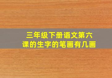 三年级下册语文第六课的生字的笔画有几画