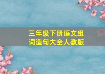 三年级下册语文组词造句大全人教版