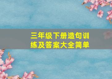 三年级下册造句训练及答案大全简单