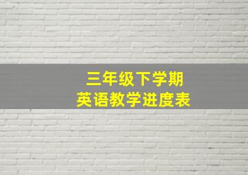 三年级下学期英语教学进度表