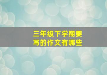 三年级下学期要写的作文有哪些