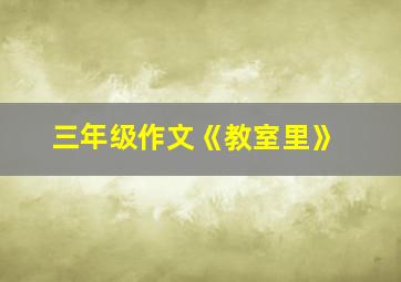 三年级作文《教室里》