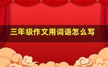 三年级作文用词语怎么写