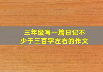 三年级写一篇日记不少于三百字左右的作文