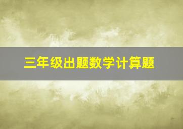 三年级出题数学计算题