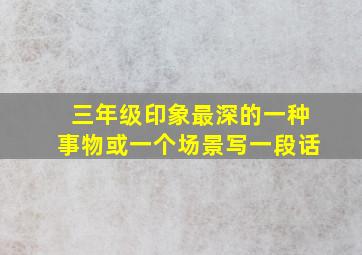 三年级印象最深的一种事物或一个场景写一段话