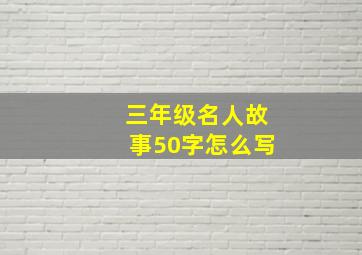 三年级名人故事50字怎么写