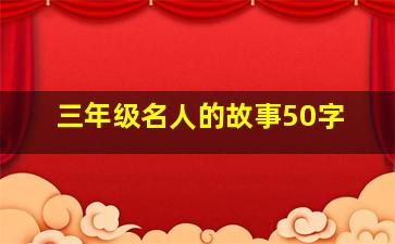 三年级名人的故事50字