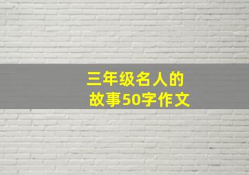 三年级名人的故事50字作文