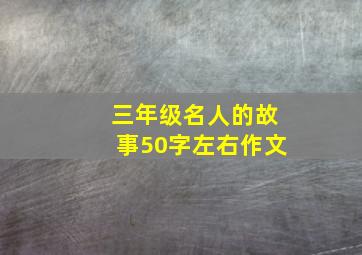 三年级名人的故事50字左右作文