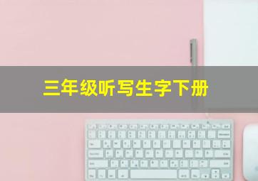 三年级听写生字下册