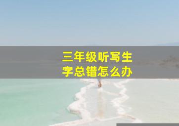 三年级听写生字总错怎么办