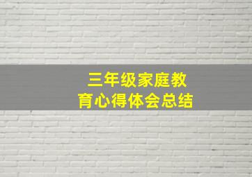 三年级家庭教育心得体会总结