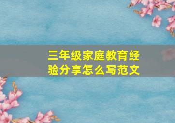 三年级家庭教育经验分享怎么写范文