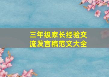 三年级家长经验交流发言稿范文大全