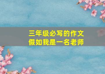 三年级必写的作文假如我是一名老师