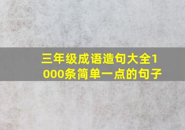 三年级成语造句大全1000条简单一点的句子