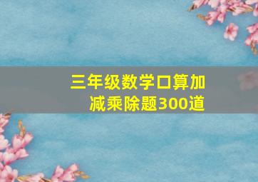 三年级数学口算加减乘除题300道