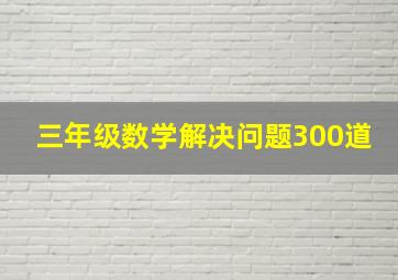 三年级数学解决问题300道