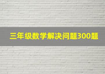 三年级数学解决问题300题