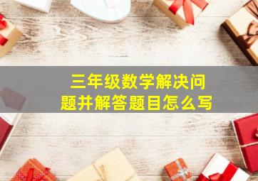 三年级数学解决问题并解答题目怎么写