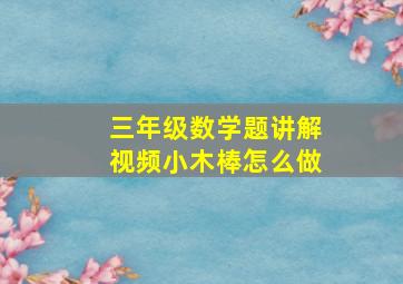 三年级数学题讲解视频小木棒怎么做