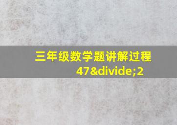 三年级数学题讲解过程47÷2