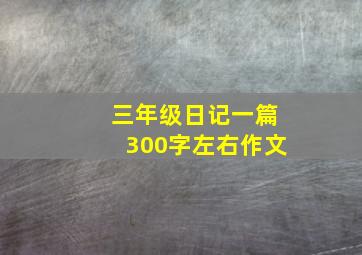 三年级日记一篇300字左右作文