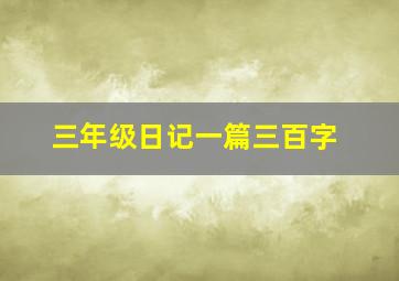 三年级日记一篇三百字