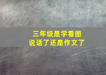 三年级是学看图说话了还是作文了