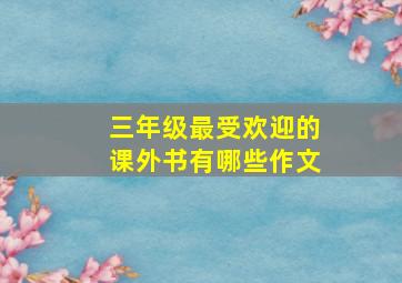 三年级最受欢迎的课外书有哪些作文