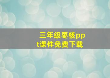 三年级枣核ppt课件免费下载