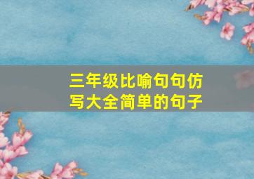 三年级比喻句句仿写大全简单的句子