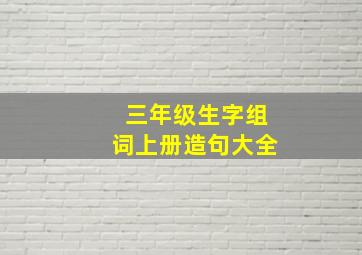 三年级生字组词上册造句大全