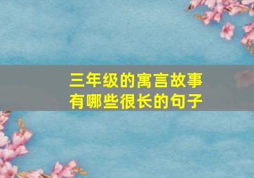 三年级的寓言故事有哪些很长的句子