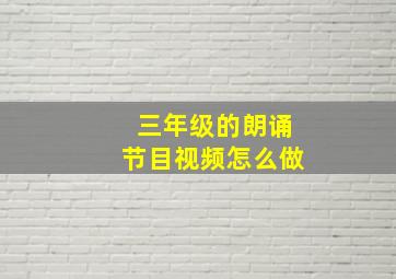 三年级的朗诵节目视频怎么做