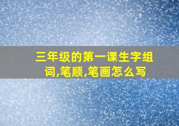 三年级的第一课生字组词,笔顺,笔画怎么写