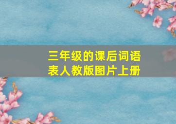 三年级的课后词语表人教版图片上册