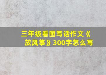 三年级看图写话作文《放风筝》300字怎么写