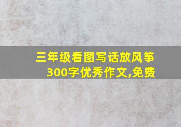 三年级看图写话放风筝300字优秀作文,免费