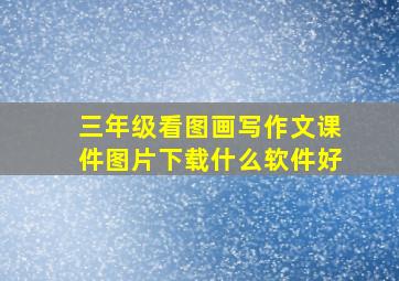 三年级看图画写作文课件图片下载什么软件好