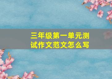 三年级第一单元测试作文范文怎么写