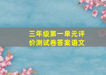 三年级第一单元评价测试卷答案语文