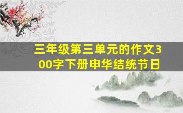 三年级第三单元的作文300字下册申华结统节日