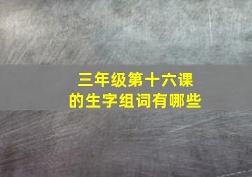 三年级第十六课的生字组词有哪些